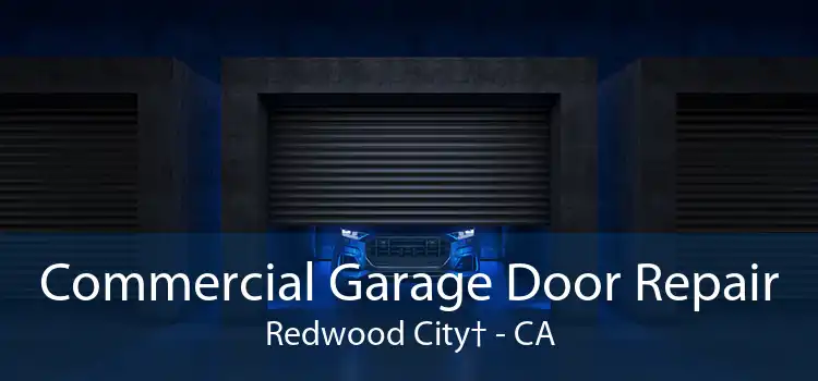 Commercial Garage Door Repair Redwood City† - CA